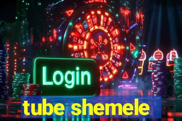 tube shemele